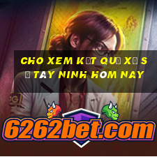 cho xem kết quả xổ số tây ninh hôm nay