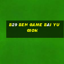 B29 Ben Game Bài Yugioh