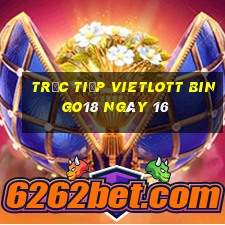 Trực tiếp vietlott Bingo18 ngày 16