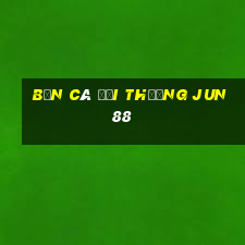 bắn cá đổi thưởng jun88