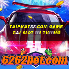 Taiphat88.Com Game Bài Slot Đổi Thưởng