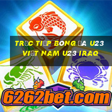 trực tiếp bóng đá u23 việt nam u23 iraq