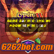 game bài mặc đinh window 10 nằm ở đâu