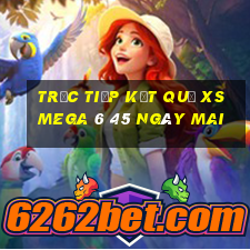 Trực tiếp kết quả XS Mega 6 45 ngày mai