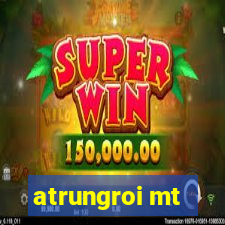 atrungroi mt