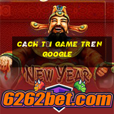 cách tải game trên google