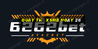 Quay thử XSMB ngày 26