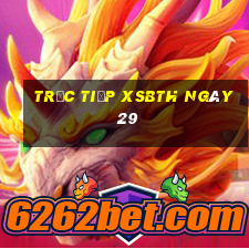 Trực tiếp XSBTH ngày 29