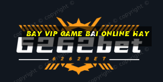 Bay Vip Game Bài Online Hay