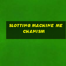 slotting machine mechanism