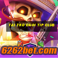 tai tro choi tip club