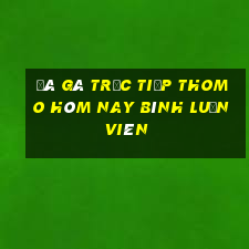 đá gà trực tiếp thomo hôm nay bình luận viên