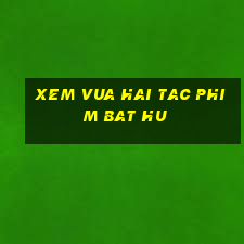 xem vua hai tac phim bat hu