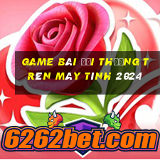 game bài đổi thưởng trên máy tính 2024