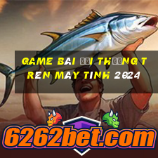 game bài đổi thưởng trên máy tính 2024