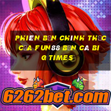 Phiên bản chính thức của Fun88 Bắn cá Big Times