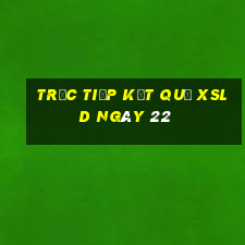 Trực tiếp kết quả XSLD ngày 22