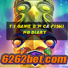 tai game ban ca fishing diary