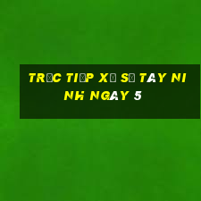 Trực tiếp Xổ Số Tây Ninh ngày 5