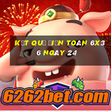 kết quả Điện Toán 6x36 ngày 24