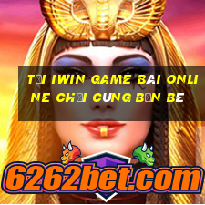 Tải Iwin Game Bài Online Chơi Cùng Bạn Bè