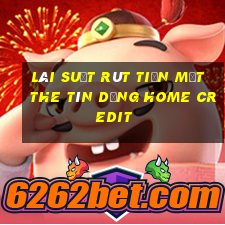 lãi suất rút tiền mặt the tín dụng home credit