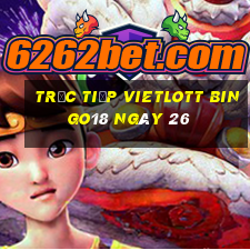 Trực tiếp vietlott Bingo18 ngày 26