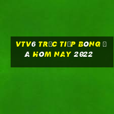 vtv6 trực tiếp bóng đá hôm nay 2022