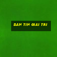 ban tin giai tri