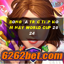 bóng đá trực tiếp hôm nay world cup 2024