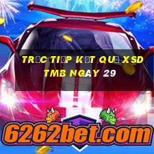 Trực tiếp kết quả XSDTMB ngày 29