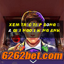 xem trực tiếp bóng đá giải ngoại hạng anh