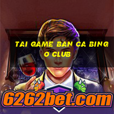 tai game ban ca bingo club