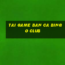 tai game ban ca bingo club