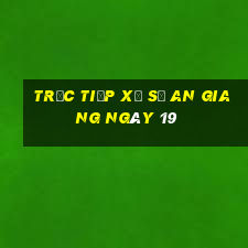 Trực tiếp Xổ Số an giang ngày 19