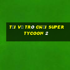 Tải về trò chơi Super Tycoon 2