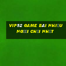 Vip52 Game Bài Nhiều Người Chơi Nhất