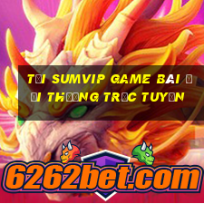 Tải Sumvip Game Bài Đổi Thưởng Trực Tuyến