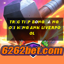 trực tiếp bóng đá ngoại hạng anh liverpool