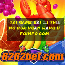 tai game bài đổi thưởng qua ngân hàng ufoinfo.com