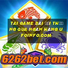 tai game bài đổi thưởng qua ngân hàng ufoinfo.com