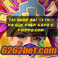 tai game bài đổi thưởng qua ngân hàng ufoinfo.com