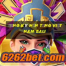 Đăng ký nền tảng Việt nam Bali