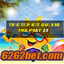 Trực tiếp kết quả XSDTMB ngày 25