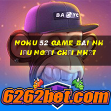 Nohu 52 Game Bài Nhiều Người Chơi Nhất