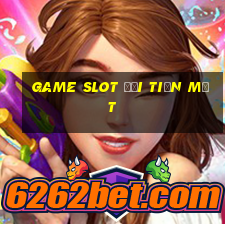 game slot đổi tiền mặt