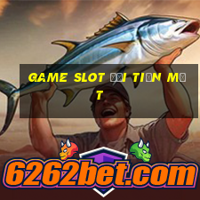 game slot đổi tiền mặt