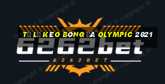 tỷ lệ kèo bóng đá olympic 2021