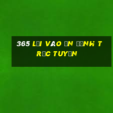 365 lối vào ổn định trực tuyến