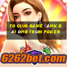 To Club Game Đánh Bài Ông Trùm Poker